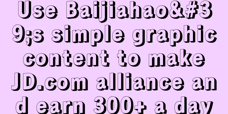 Use Baijiahao's simple graphic content to make JD.com alliance and earn 300+ a day