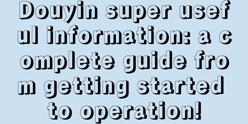 Douyin super useful information: a complete guide from getting started to operation!