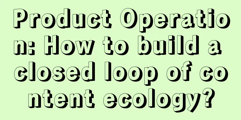 Product Operation: How to build a closed loop of content ecology?