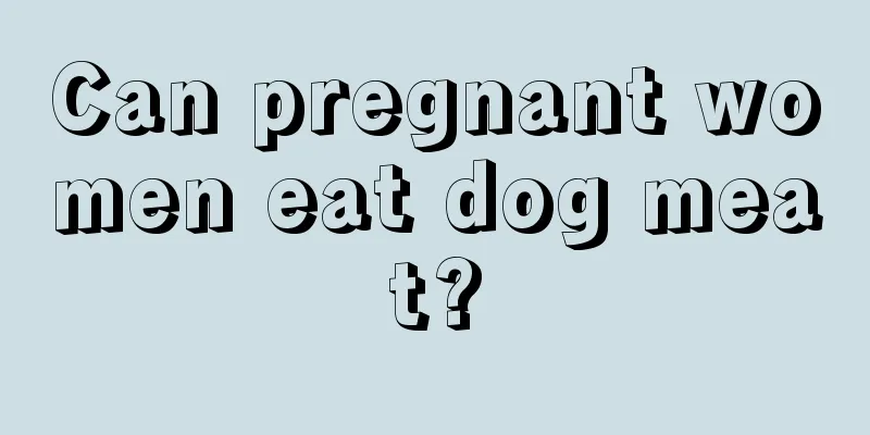 Can pregnant women eat dog meat?