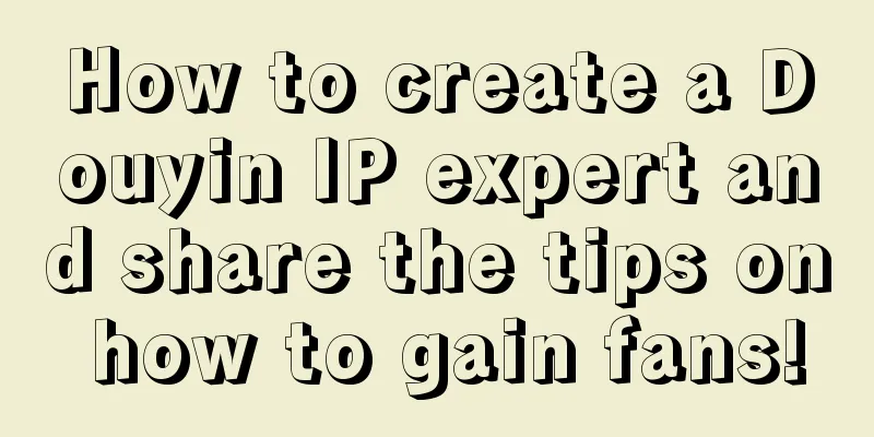 How to create a Douyin IP expert and share the tips on how to gain fans!