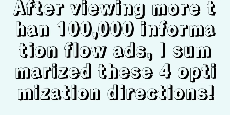 After viewing more than 100,000 information flow ads, I summarized these 4 optimization directions!