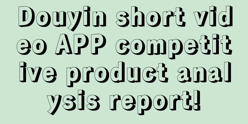 Douyin short video APP competitive product analysis report!