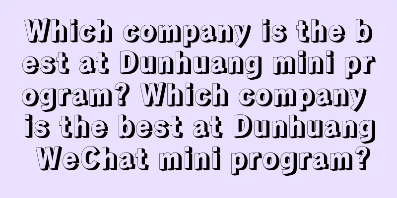 Which company is the best at Dunhuang mini program? Which company is the best at Dunhuang WeChat mini program?