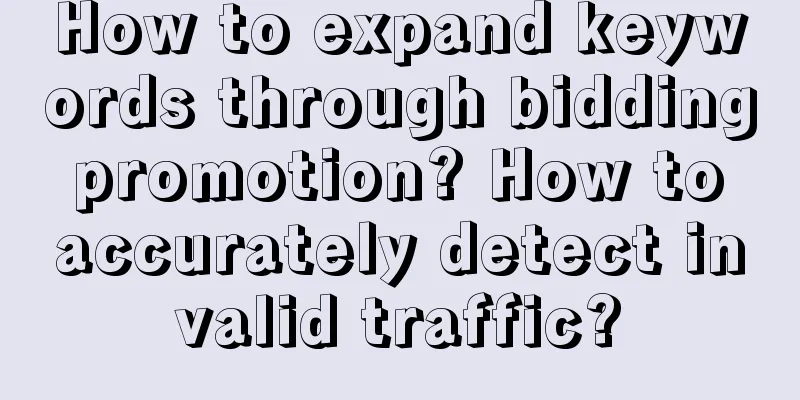 How to expand keywords through bidding promotion? How to accurately detect invalid traffic?