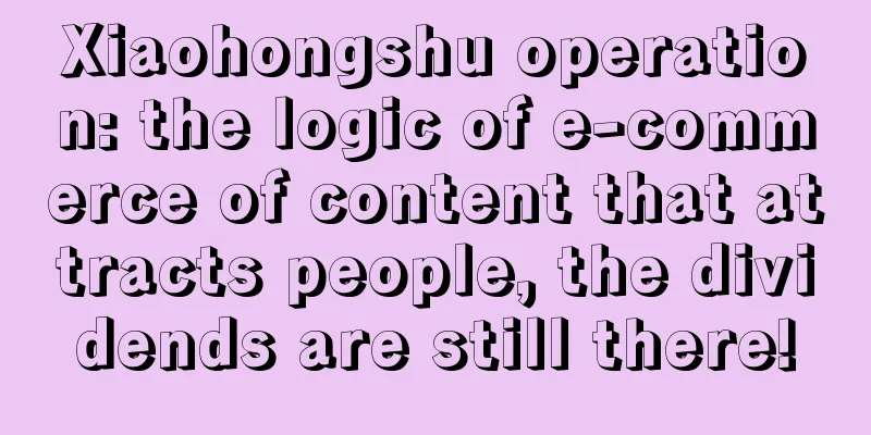 Xiaohongshu operation: the logic of e-commerce of content that attracts people, the dividends are still there!