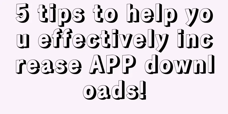 5 tips to help you effectively increase APP downloads!