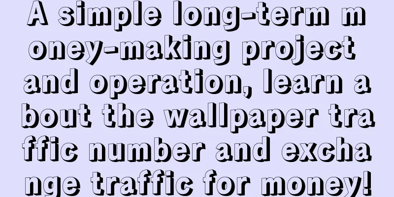 A simple long-term money-making project and operation, learn about the wallpaper traffic number and exchange traffic for money!