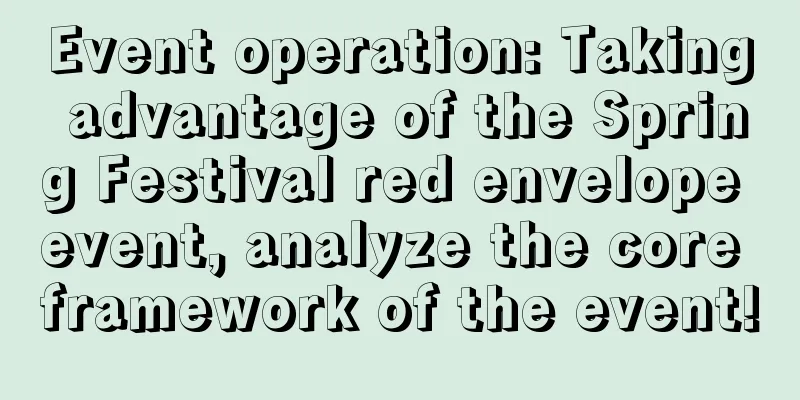 Event operation: Taking advantage of the Spring Festival red envelope event, analyze the core framework of the event!