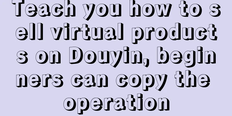 Teach you how to sell virtual products on Douyin, beginners can copy the operation