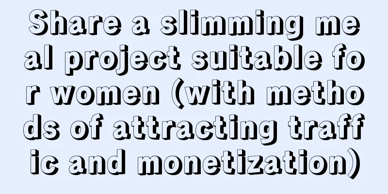 Share a slimming meal project suitable for women (with methods of attracting traffic and monetization)