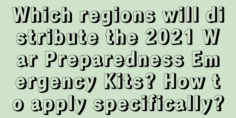 Which regions will distribute the 2021 War Preparedness Emergency Kits? How to apply specifically?