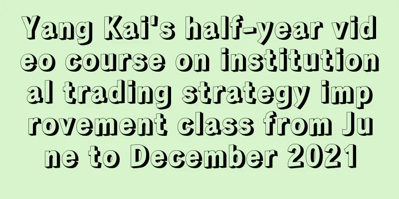 Yang Kai's half-year video course on institutional trading strategy improvement class from June to December 2021