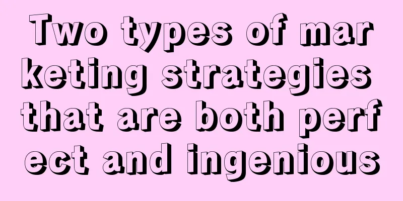 Two types of marketing strategies that are both perfect and ingenious