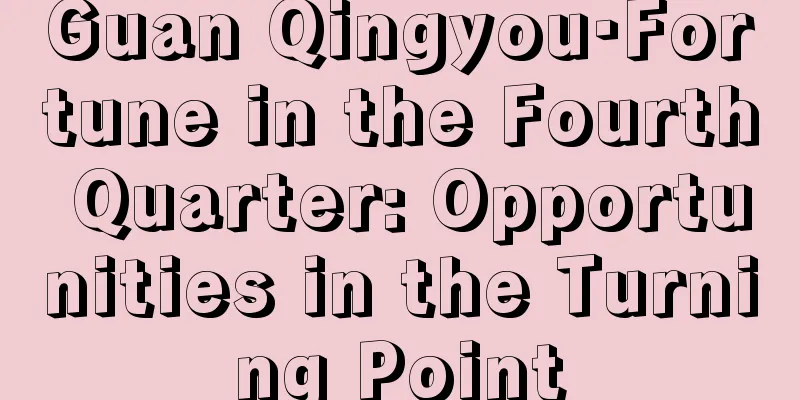 Guan Qingyou·Fortune in the Fourth Quarter: Opportunities in the Turning Point