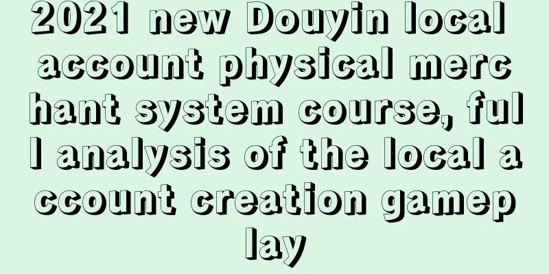 2021 new Douyin local account physical merchant system course, full analysis of the local account creation gameplay