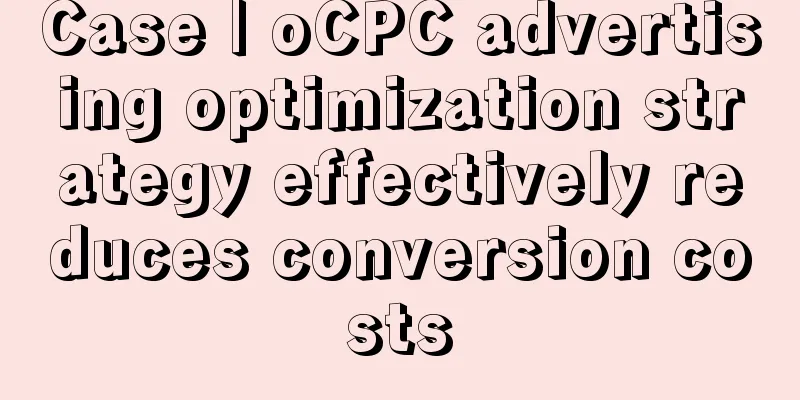 Case | oCPC advertising optimization strategy effectively reduces conversion costs