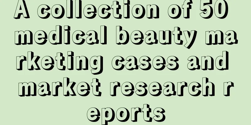 A collection of 50 medical beauty marketing cases and market research reports