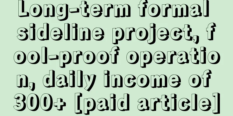 Long-term formal sideline project, fool-proof operation, daily income of 300+ [paid article]