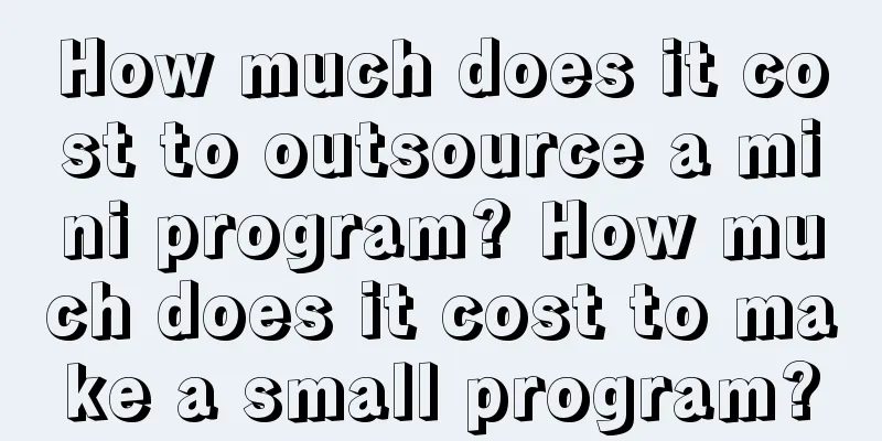 How much does it cost to outsource a mini program? How much does it cost to make a small program?