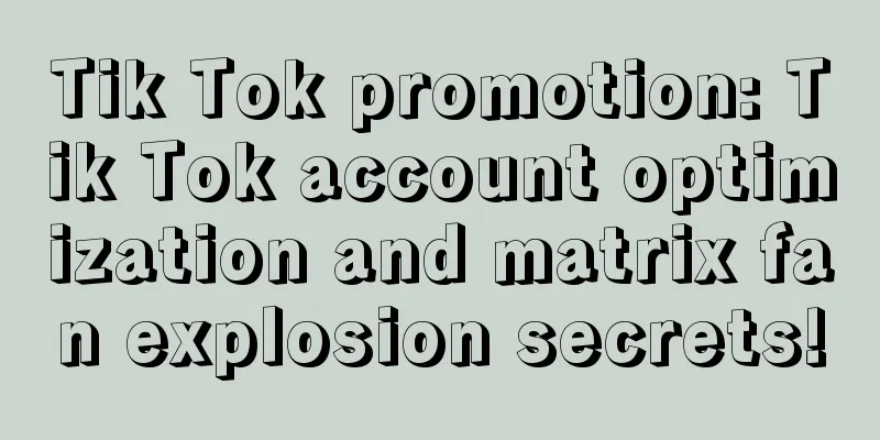 Tik Tok promotion: Tik Tok account optimization and matrix fan explosion secrets!