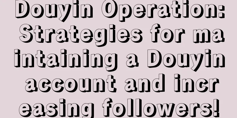 Douyin Operation: Strategies for maintaining a Douyin account and increasing followers!