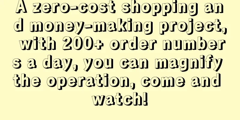 A zero-cost shopping and money-making project, with 200+ order numbers a day, you can magnify the operation, come and watch!