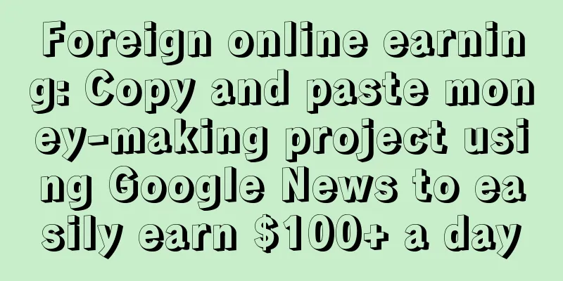 Foreign online earning: Copy and paste money-making project using Google News to easily earn $100+ a day