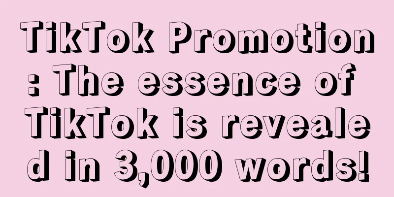 TikTok Promotion: The essence of TikTok is revealed in 3,000 words!