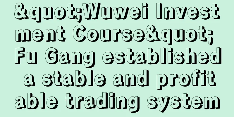 "Wuwei Investment Course" Fu Gang established a stable and profitable trading system