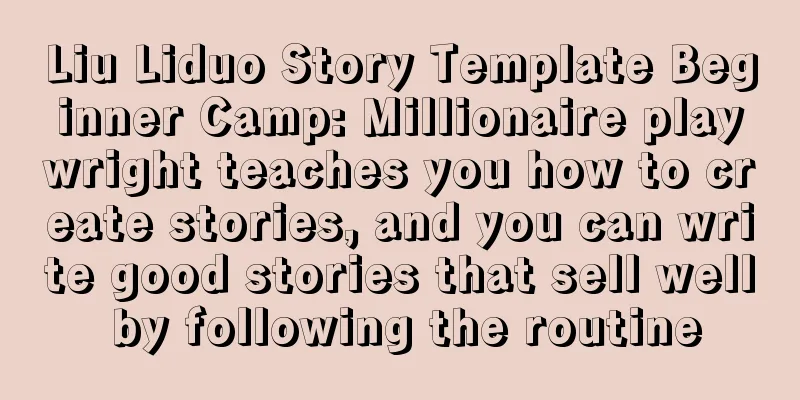 Liu Liduo Story Template Beginner Camp: Millionaire playwright teaches you how to create stories, and you can write good stories that sell well by following the routine