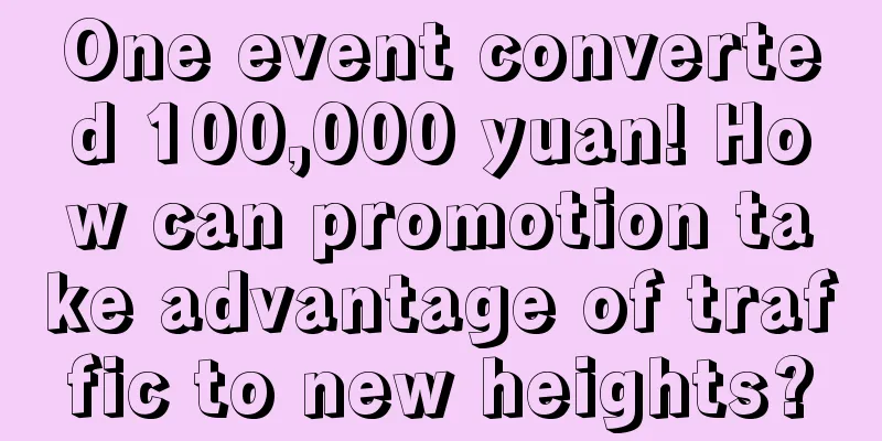 One event converted 100,000 yuan! How can promotion take advantage of traffic to new heights?