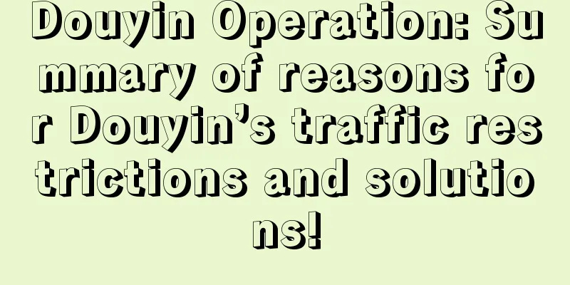 Douyin Operation: Summary of reasons for Douyin’s traffic restrictions and solutions!