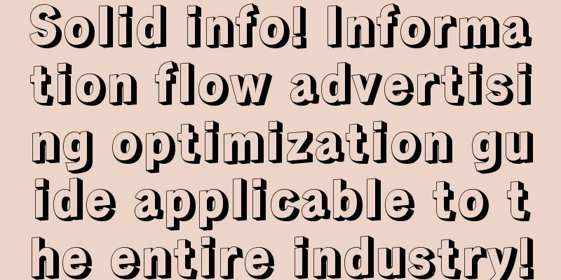 Solid info! Information flow advertising optimization guide applicable to the entire industry!