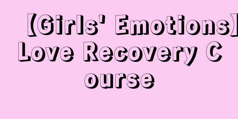 【Girls' Emotions】Love Recovery Course