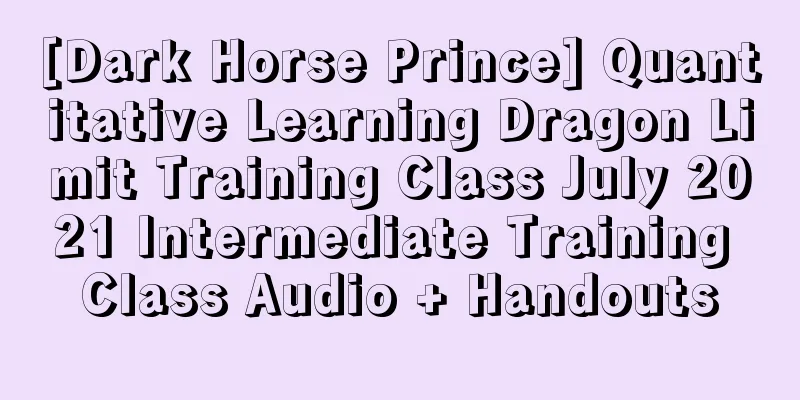 [Dark Horse Prince] Quantitative Learning Dragon Limit Training Class July 2021 Intermediate Training Class Audio + Handouts