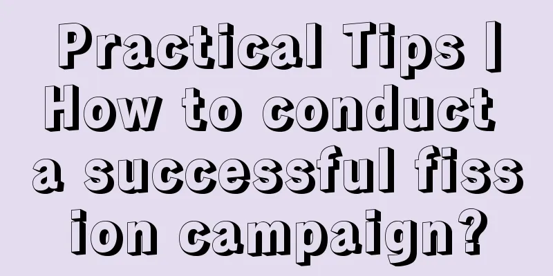 Practical Tips丨How to conduct a successful fission campaign?