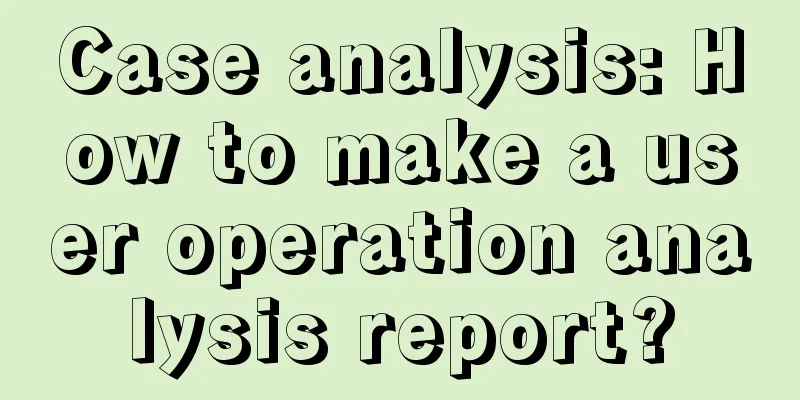 Case analysis: How to make a user operation analysis report?