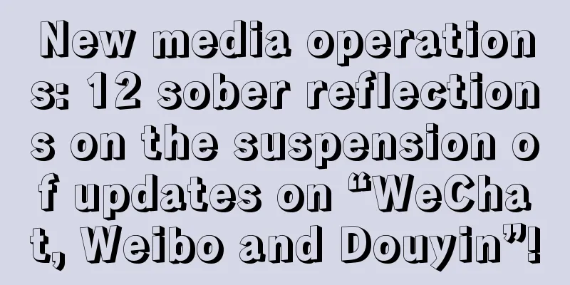 New media operations: 12 sober reflections on the suspension of updates on “WeChat, Weibo and Douyin”!