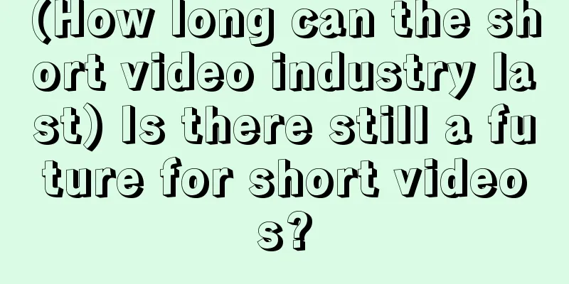 (How long can the short video industry last) Is there still a future for short videos?