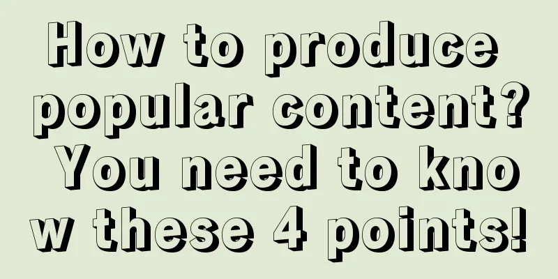 How to produce popular content? You need to know these 4 points!