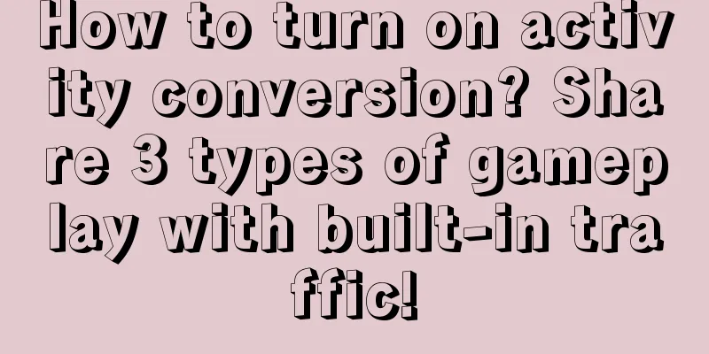 How to turn on activity conversion? Share 3 types of gameplay with built-in traffic!