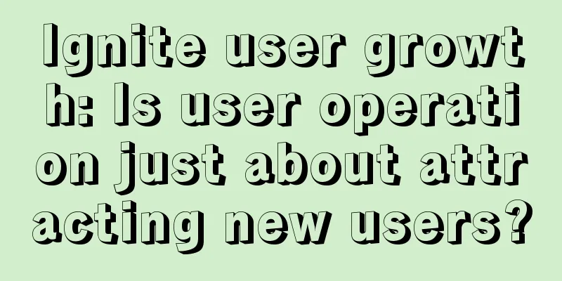 Ignite user growth: Is user operation just about attracting new users?