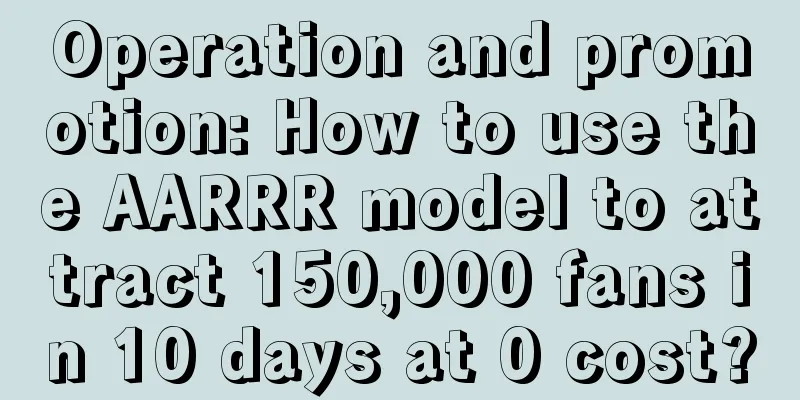 Operation and promotion: How to use the AARRR model to attract 150,000 fans in 10 days at 0 cost?