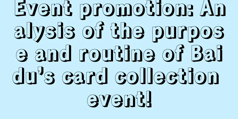 Event promotion: Analysis of the purpose and routine of Baidu’s card collection event!