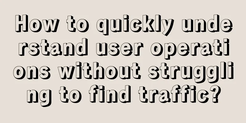 How to quickly understand user operations without struggling to find traffic?