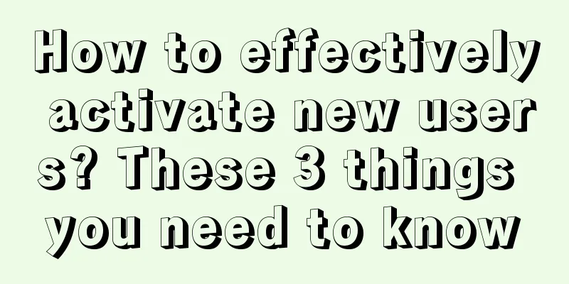 How to effectively activate new users? These 3 things you need to know