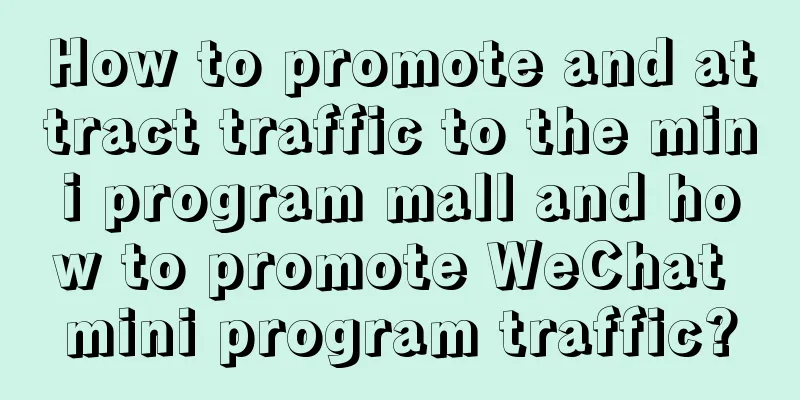 How to promote and attract traffic to the mini program mall and how to promote WeChat mini program traffic?