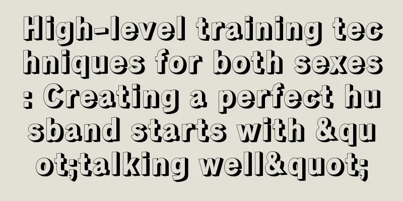 High-level training techniques for both sexes: Creating a perfect husband starts with "talking well"