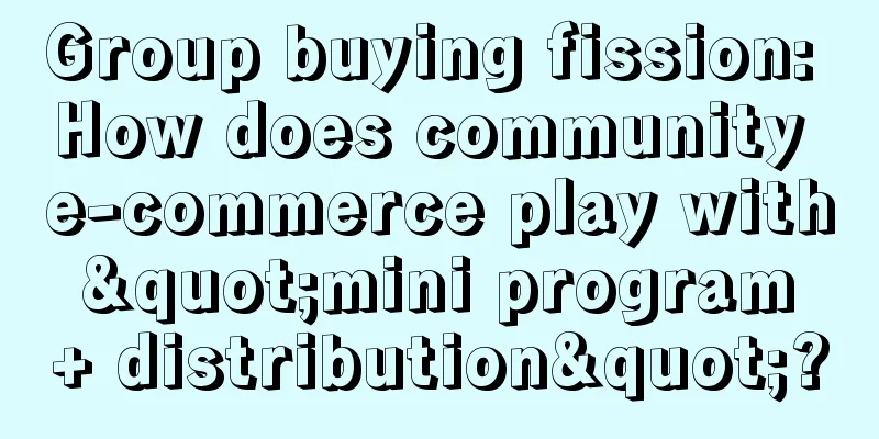 Group buying fission: How does community e-commerce play with "mini program + distribution"?